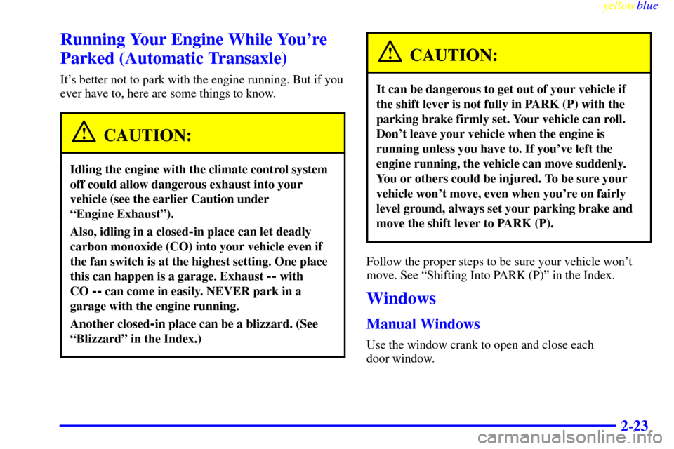 CHEVROLET METRO 1999 2.G Owners Manual yellowblue     
2-23
Running Your Engine While Youre
Parked (Automatic Transaxle)
Its better not to park with the engine running. But if you
ever have to, here are some things to know.
CAUTION:
Idli