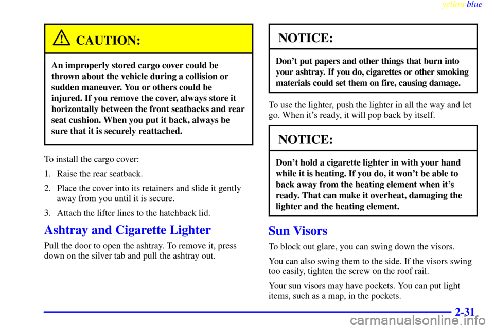 CHEVROLET METRO 1999 2.G Owners Manual yellowblue     
2-31
CAUTION:
An improperly stored cargo cover could be
thrown about the vehicle during a collision or
sudden maneuver. You or others could be
injured. If you remove the cover, always 