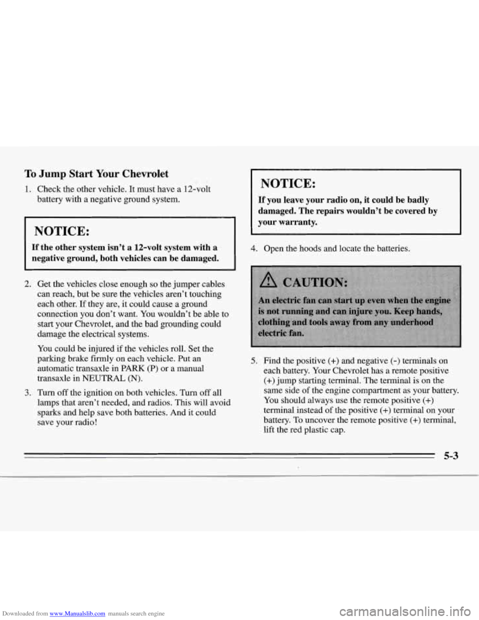 CHEVROLET MONTE CARLO 1995 5.G Owners Manual Downloaded from www.Manualslib.com manuals search engine To Jump Start Your Chevrolet
1. Check the other vehicle. It must have a 12-volt
battery with a negative ground system.
~
NOTICE:
If CHEVROLET MONTE CARLO 1995 5.G Owners Manual Downloaded from www.Manualslib.com manuals search engine To Jump Start Your Chevrolet
1. Check the other vehicle. It must have a 12-volt
battery with a negative ground system.
~
NOTICE:
If