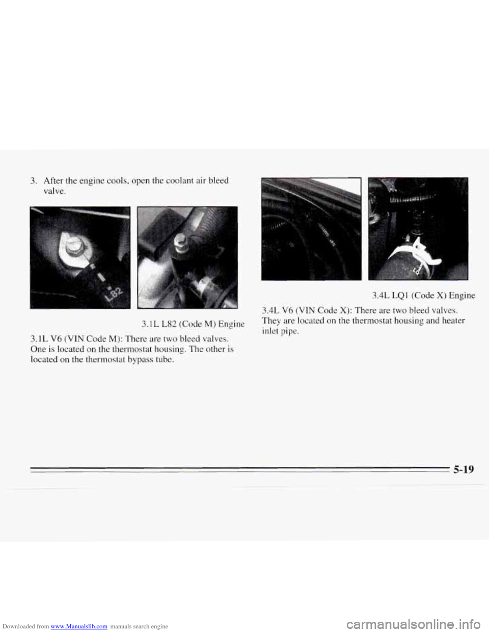 CHEVROLET MONTE CARLO 1995 5.G Owners Manual Downloaded from www.Manualslib.com manuals search engine 3. After the engine  cools, open the coolant air bleed 
valve. 
3.1 L L82 (Code M) Engine 
3.1L V6  (VIN  Code M): There  are two bleed valves.