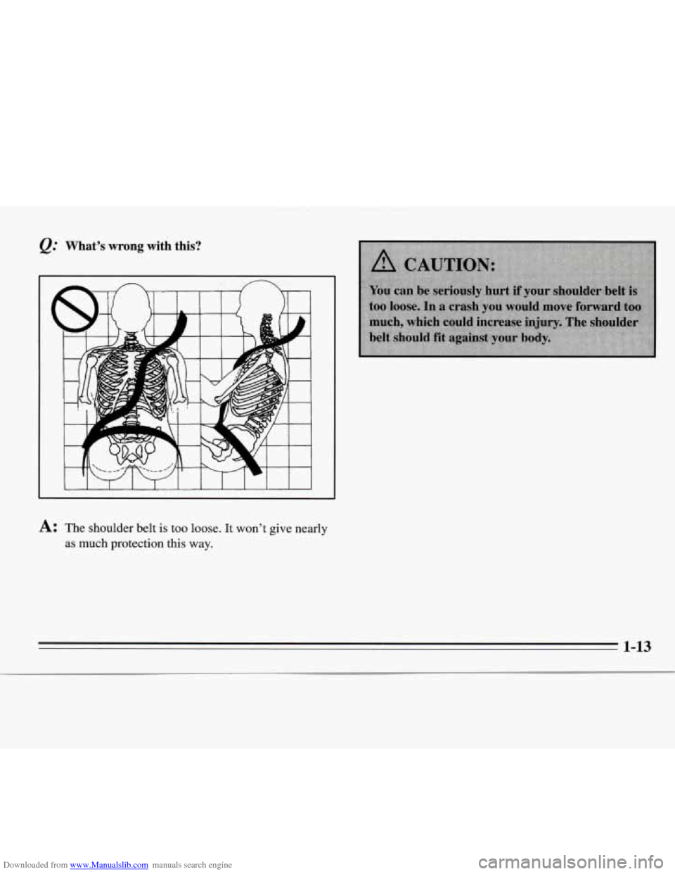 CHEVROLET MONTE CARLO 1995 5.G Owners Manual Downloaded from www.Manualslib.com manuals search engine Q.’ What’s wrong with  this? 
A: The  shoulder  belt is too  loose.  It  won’t give nearly 
as  much  protection  this  way. 
1-13   