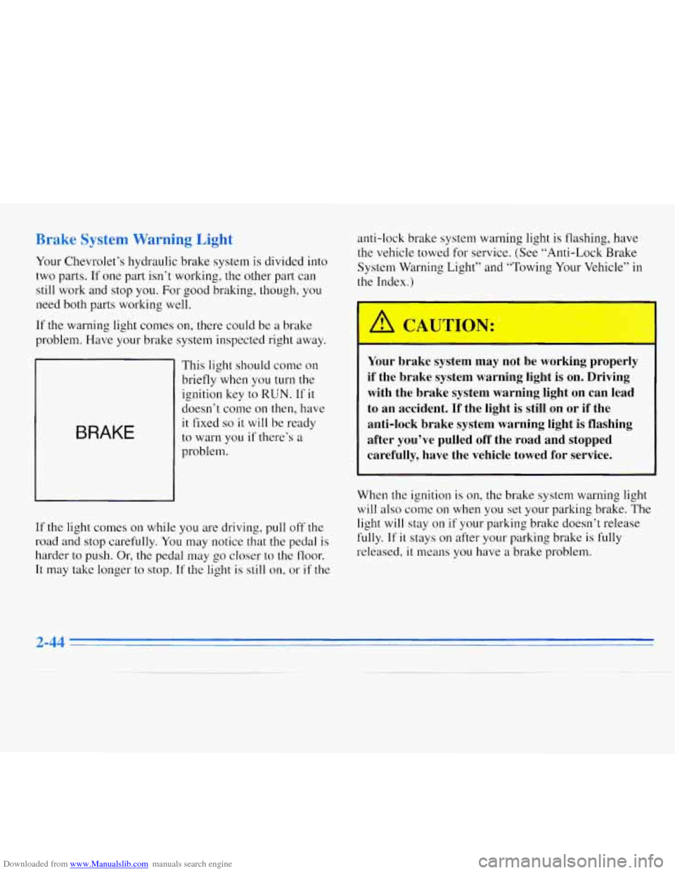 CHEVROLET MONTE CARLO 1996 5.G Owners Manual Downloaded from www.Manualslib.com manuals search engine Brake System Warning  Light 
Your Chevrolet’s hydraulic brake system  is divided into 
two parts.  If one  part  isn’t working, the other  