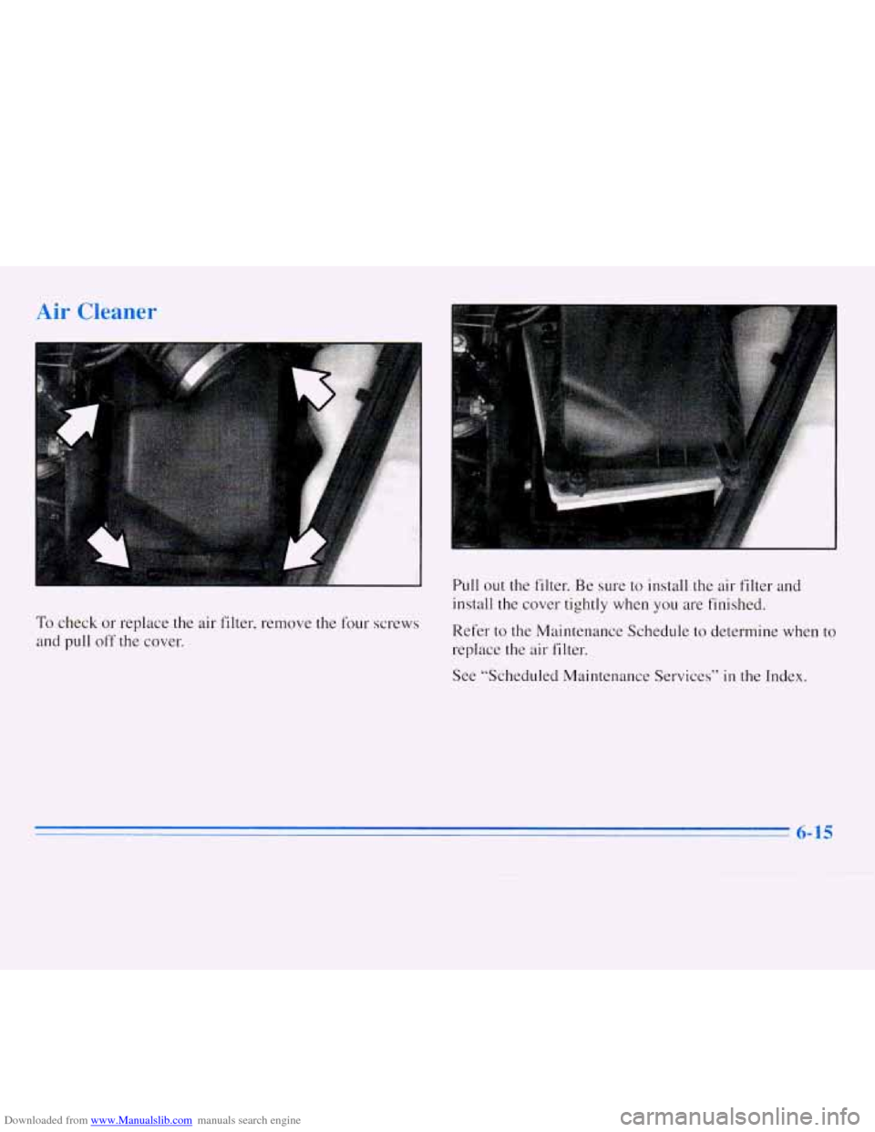 CHEVROLET MONTE CARLO 1996 5.G Owners Manual Downloaded from www.Manualslib.com manuals search engine Air Cleaner 
To check or replace  the air filter,  remove  the four screws 
and pull 
off the cover.  Pull 
out the filter.  Be sure  to instal