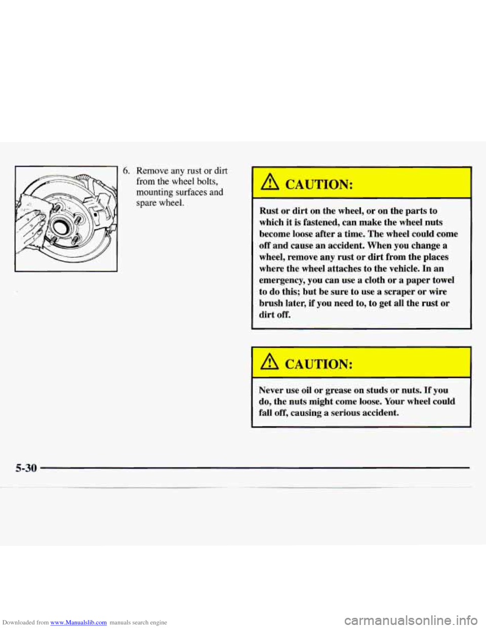 CHEVROLET MONTE CARLO 1997 5.G Owners Manual Downloaded from www.Manualslib.com manuals search engine 6. Remove any rust or dirt 
from the  wheel bolts, 
mounting surfaces and 
spare wheel. 
A CAUTION: 
Rust  or  dirt  on  the  wheel, or  on  th