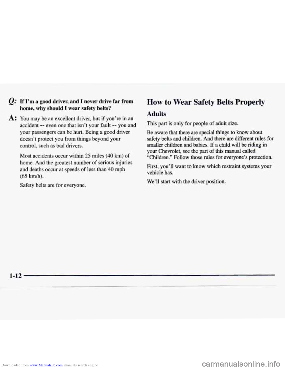 CHEVROLET MONTE CARLO 1997 5.G Owners Manual Downloaded from www.Manualslib.com manuals search engine Q:
A:
If I’m a good driver, and I never drive far from
home, why should
I wear safety belts?
You may be an excellent driver, CHEVROLET MONTE CARLO 1997 5.G Owners Manual Downloaded from www.Manualslib.com manuals search engine Q:
A:
If I’m a good driver, and I never drive far from
home, why should
I wear safety belts?
You may be an excellent driver,