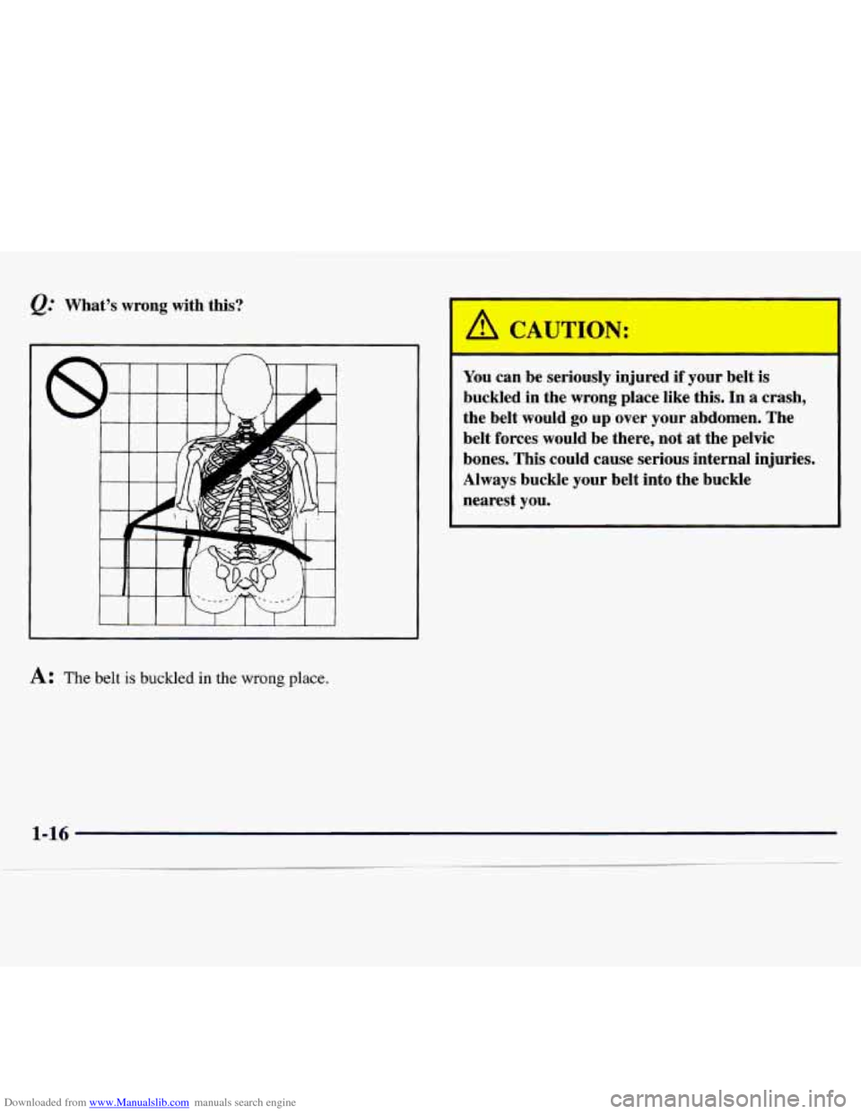 CHEVROLET MONTE CARLO 1997 5.G Owners Manual Downloaded from www.Manualslib.com manuals search engine Q.’ What’s  wrong  with  this? 
T 
A: The belt is buckled in the wrong place. 
You can  be  seriously injured if your  belt is 
buckled  in