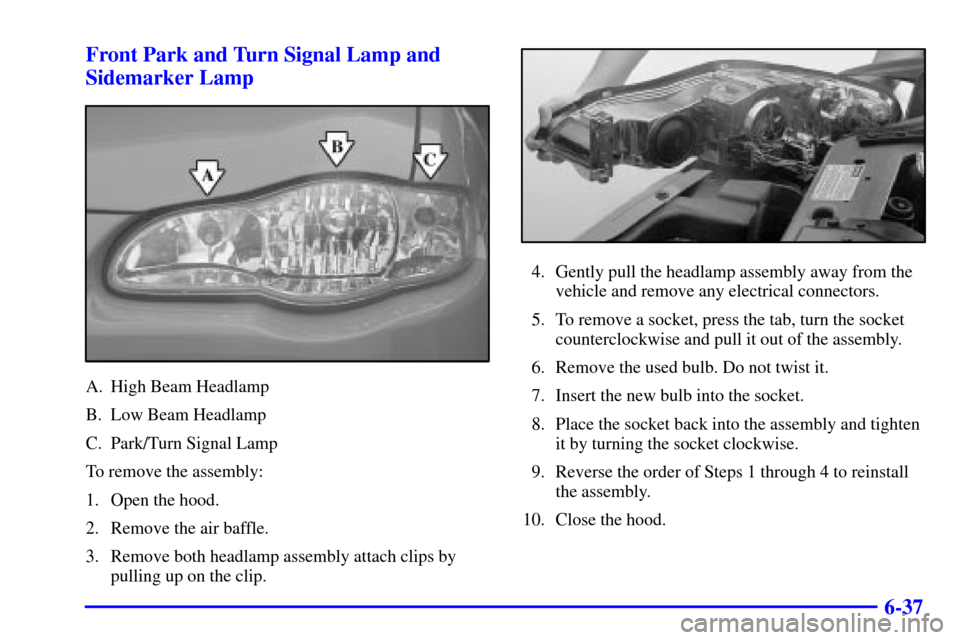 CHEVROLET MONTE CARLO 2000 6.G Owners Manual 6-37 Front Park and Turn Signal Lamp and
Sidemarker Lamp
A. High Beam Headlamp
B. Low Beam Headlamp
C. Park/Turn Signal Lamp
To remove the assembly:
1. Open the hood.
2. Remove the air baffle.
3. Remo