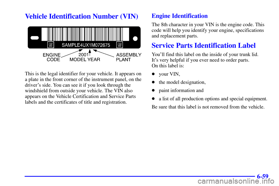 CHEVROLET MONTE CARLO 2001 6.G Owners Manual 6-59
Vehicle Identification Number (VIN)
This is the legal identifier for your vehicle. It appears on
a plate in the front corner of the instrument panel, on the
drivers side. You can see it if you l