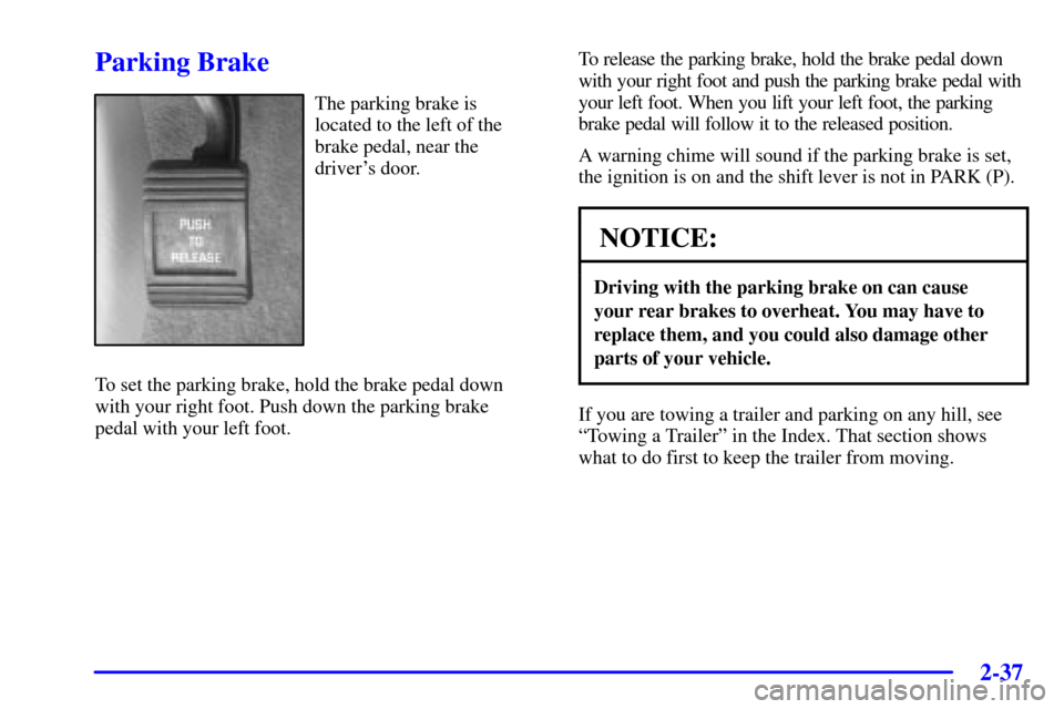 CHEVROLET MONTE CARLO 2002 6.G Owners Manual 2-37
Parking Brake
The parking brake is 
located to the left of the
brake pedal, near the
drivers door.
To set the parking brake, hold the brake pedal down
with your right foot. Push down the parking