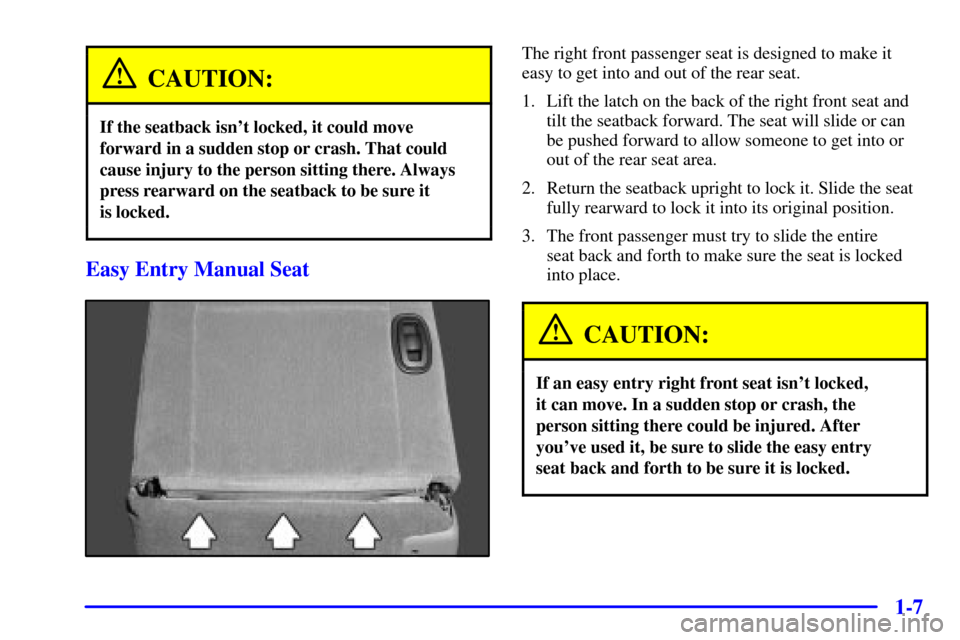 CHEVROLET MONTE CARLO 2002 6.G Owners Manual 1-7
CAUTION:
If the seatback isnt locked, it could move
forward in a sudden stop or crash. That could
cause injury to the person sitting there. Always
press rearward on the seatback to be sure it 
is