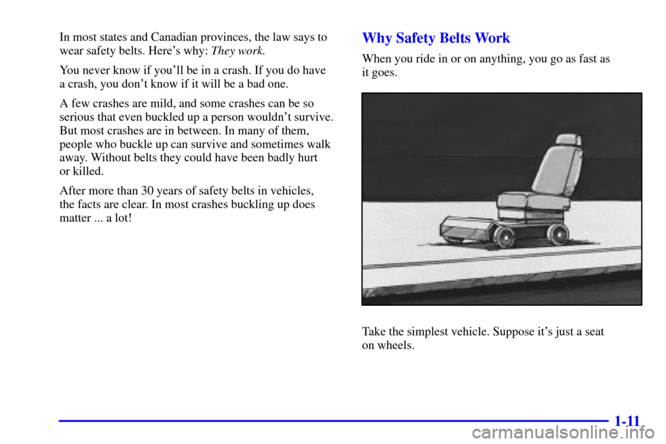 CHEVROLET MONTE CARLO 2002 6.G Owners Manual 1-11
In most states and Canadian provinces, the law says to
wear safety belts. Heres why: They work.
You never know if youll be in a crash. If you do have 
a crash, you dont know if it will be a ba