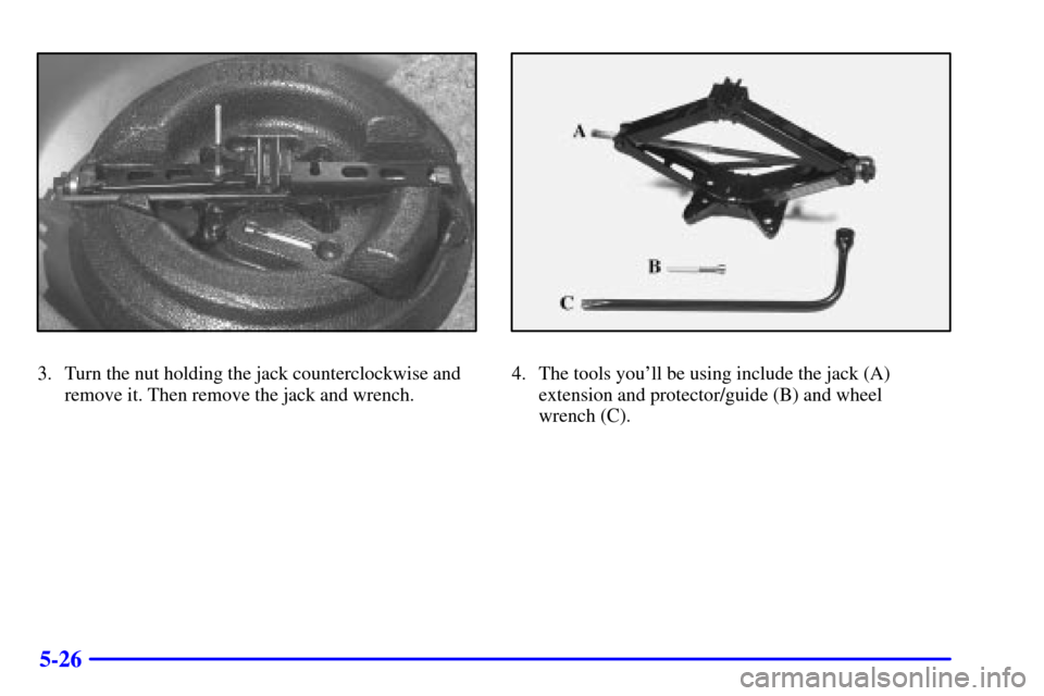 CHEVROLET MONTE CARLO 2002 6.G Owners Manual 5-26
3. Turn the nut holding the jack counterclockwise and
remove it. Then remove the jack and wrench.4. The tools youll be using include the jack (A)
extension and protector/guide (B) and wheel 
wre