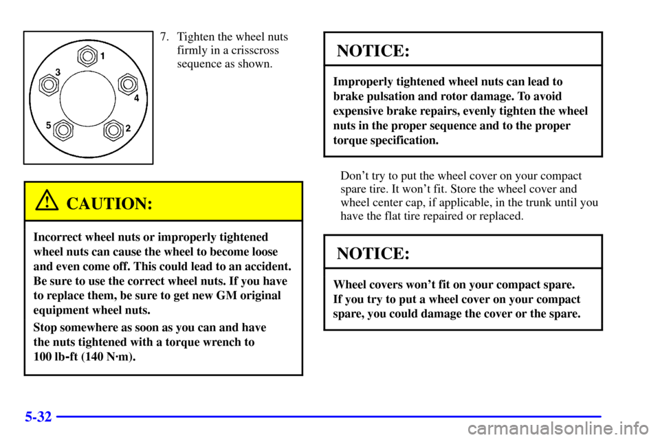 CHEVROLET MONTE CARLO 2002 6.G Owners Manual 5-32
7. Tighten the wheel nuts
firmly in a crisscross
sequence as shown.
CAUTION:
Incorrect wheel nuts or improperly tightened
wheel nuts can cause the wheel to become loose
and even come off. This co CHEVROLET MONTE CARLO 2002 6.G Owners Manual 5-32
7. Tighten the wheel nuts
firmly in a crisscross
sequence as shown.
CAUTION:
Incorrect wheel nuts or improperly tightened
wheel nuts can cause the wheel to become loose
and even come off. This co