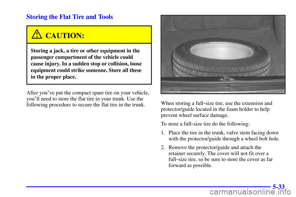 CHEVROLET MONTE CARLO 2002 6.G Owners Manual 5-33 Storing the Flat Tire and Tools
CAUTION:
Storing a jack, a tire or other equipment in the
passenger compartment of the vehicle could
cause injury. In a sudden stop or collision, loose
equipment c