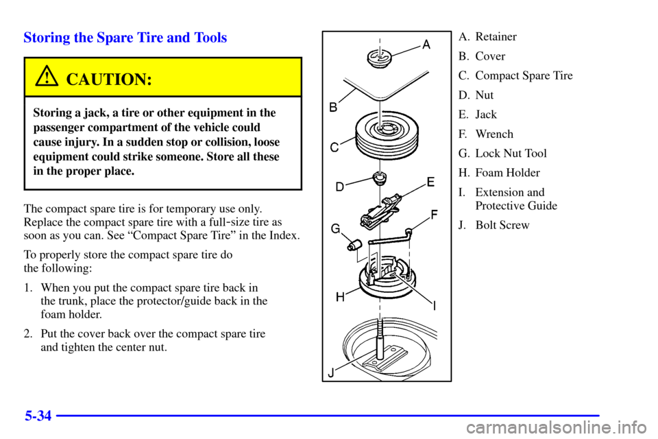 CHEVROLET MONTE CARLO 2002 6.G Owners Manual 5-34 Storing the Spare Tire and Tools
CAUTION:
Storing a jack, a tire or other equipment in the
passenger compartment of the vehicle could
cause injury. In a sudden stop or collision, loose
equipment 