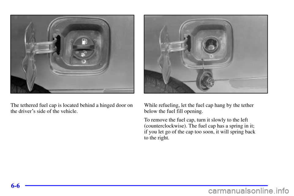 CHEVROLET MONTE CARLO 2002 6.G Owners Manual 6-6
The tethered fuel cap is located behind a hinged door on
the drivers side of the vehicle.While refueling, let the fuel cap hang by the tether
below the fuel fill opening.
To remove the fuel cap, 