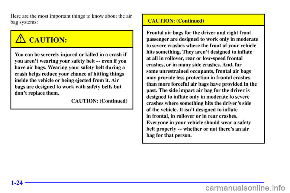 CHEVROLET MONTE CARLO 2002 6.G Owners Manual 1-24
Here are the most important things to know about the air
bag systems:
CAUTION:
You can be severely injured or killed in a crash if
you arent wearing your safety belt
-- even if you
have air bag CHEVROLET MONTE CARLO 2002 6.G Owners Manual 1-24
Here are the most important things to know about the air
bag systems:
CAUTION:
You can be severely injured or killed in a crash if
you arent wearing your safety belt
-- even if you
have air bag