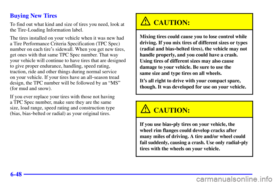 CHEVROLET MONTE CARLO 2002 6.G Owners Manual 6-48 Buying New Tires
To find out what kind and size of tires you need, look at
the Tire
-Loading Information label.
The tires installed on your vehicle when it was new had
a Tire Performance Criteria CHEVROLET MONTE CARLO 2002 6.G Owners Manual 6-48 Buying New Tires
To find out what kind and size of tires you need, look at
the Tire
-Loading Information label.
The tires installed on your vehicle when it was new had
a Tire Performance Criteria