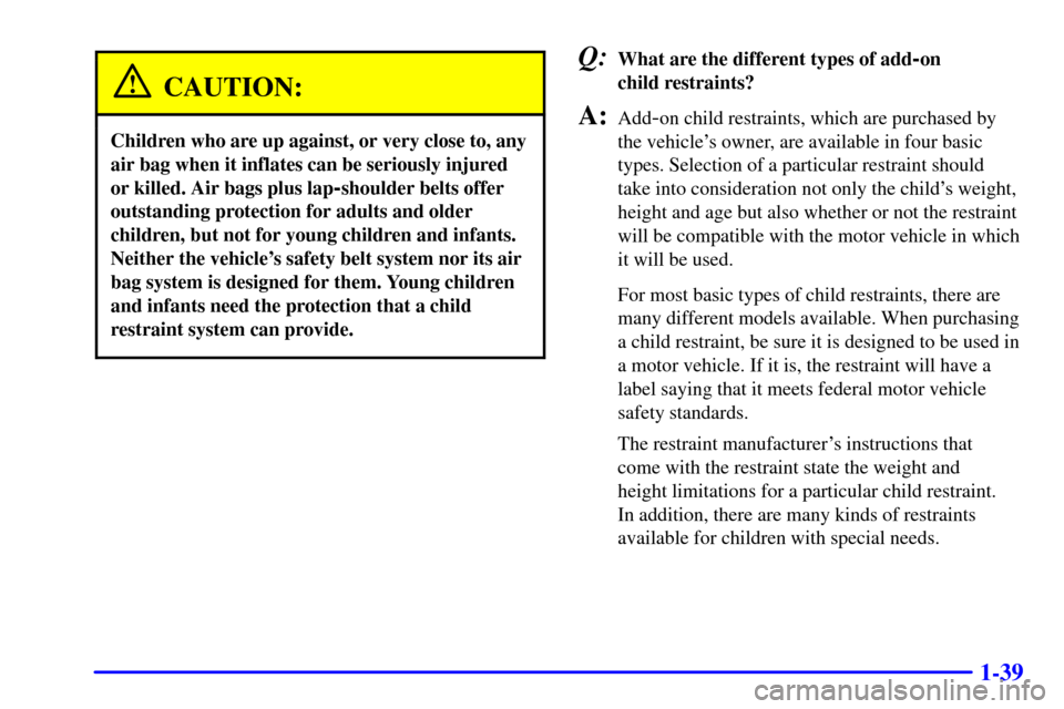 CHEVROLET MONTE CARLO 2002 6.G Owners Manual 1-39
CAUTION:
Children who are up against, or very close to, any
air bag when it inflates can be seriously injured
or killed. Air bags plus lap
-shoulder belts offer
outstanding protection for adults CHEVROLET MONTE CARLO 2002 6.G Owners Manual 1-39
CAUTION:
Children who are up against, or very close to, any
air bag when it inflates can be seriously injured
or killed. Air bags plus lap
-shoulder belts offer
outstanding protection for adults