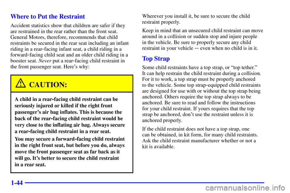 CHEVROLET MONTE CARLO 2002 6.G Owners Manual 1-44 Where to Put the Restraint
Accident statistics show that children are safer if they
are restrained in the rear rather than the front seat.
General Motors, therefore, recommends that child
restrai CHEVROLET MONTE CARLO 2002 6.G Owners Manual 1-44 Where to Put the Restraint
Accident statistics show that children are safer if they
are restrained in the rear rather than the front seat.
General Motors, therefore, recommends that child
restrai