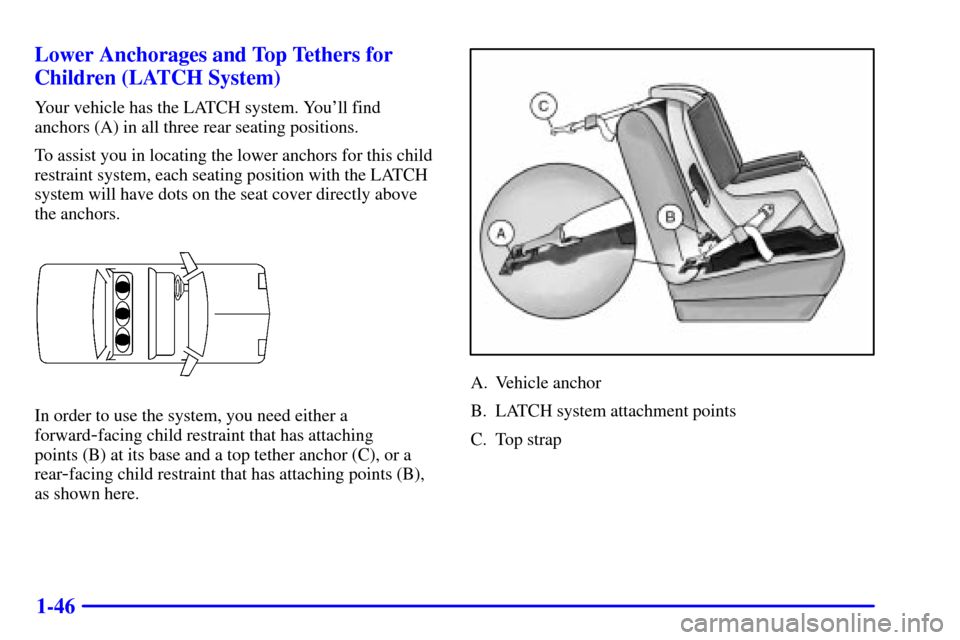 CHEVROLET MONTE CARLO 2002 6.G Owners Manual 1-46 Lower Anchorages and Top Tethers for
Children (LATCH System)
Your vehicle has the LATCH system. Youll find
anchors (A) in all three rear seating positions.
To assist you in locating the lower an