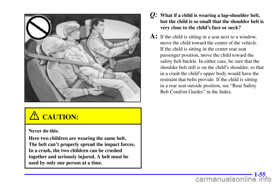 CHEVROLET MONTE CARLO 2002 6.G Owners Manual 1-55
CAUTION:
Never do this.
Here two children are wearing the same belt. 
The belt cant properly spread the impact forces.
In a crash, the two children can be crushed
together and seriously injured.