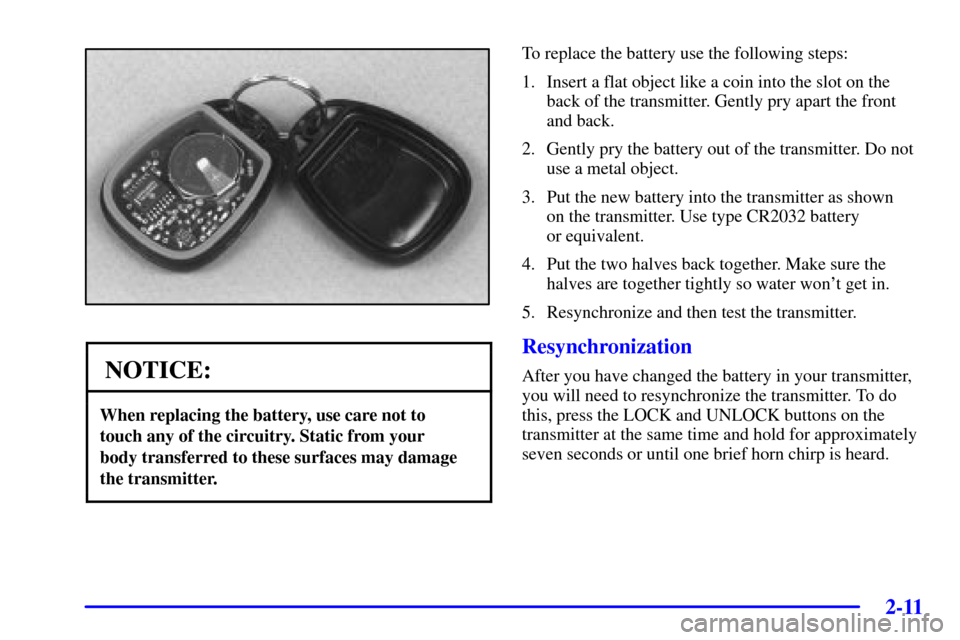 CHEVROLET MONTE CARLO 2002 6.G Owners Manual 2-11
NOTICE:
When replacing the battery, use care not to 
touch any of the circuitry. Static from your 
body transferred to these surfaces may damage
the transmitter.
To replace the battery use the fo