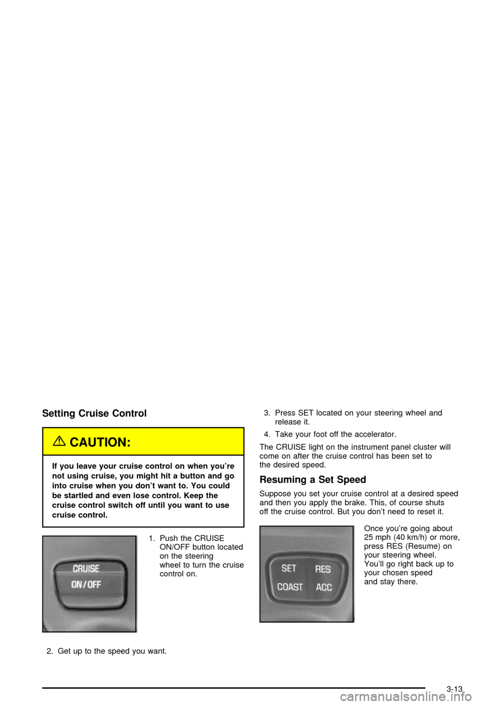 CHEVROLET MONTE CARLO 2003 6.G Owners Manual Setting Cruise Control
{CAUTION:
If you leave your cruise control on when youre
not using cruise, you might hit a button and go
into cruise when you dont want to. You could
be startled and even lose