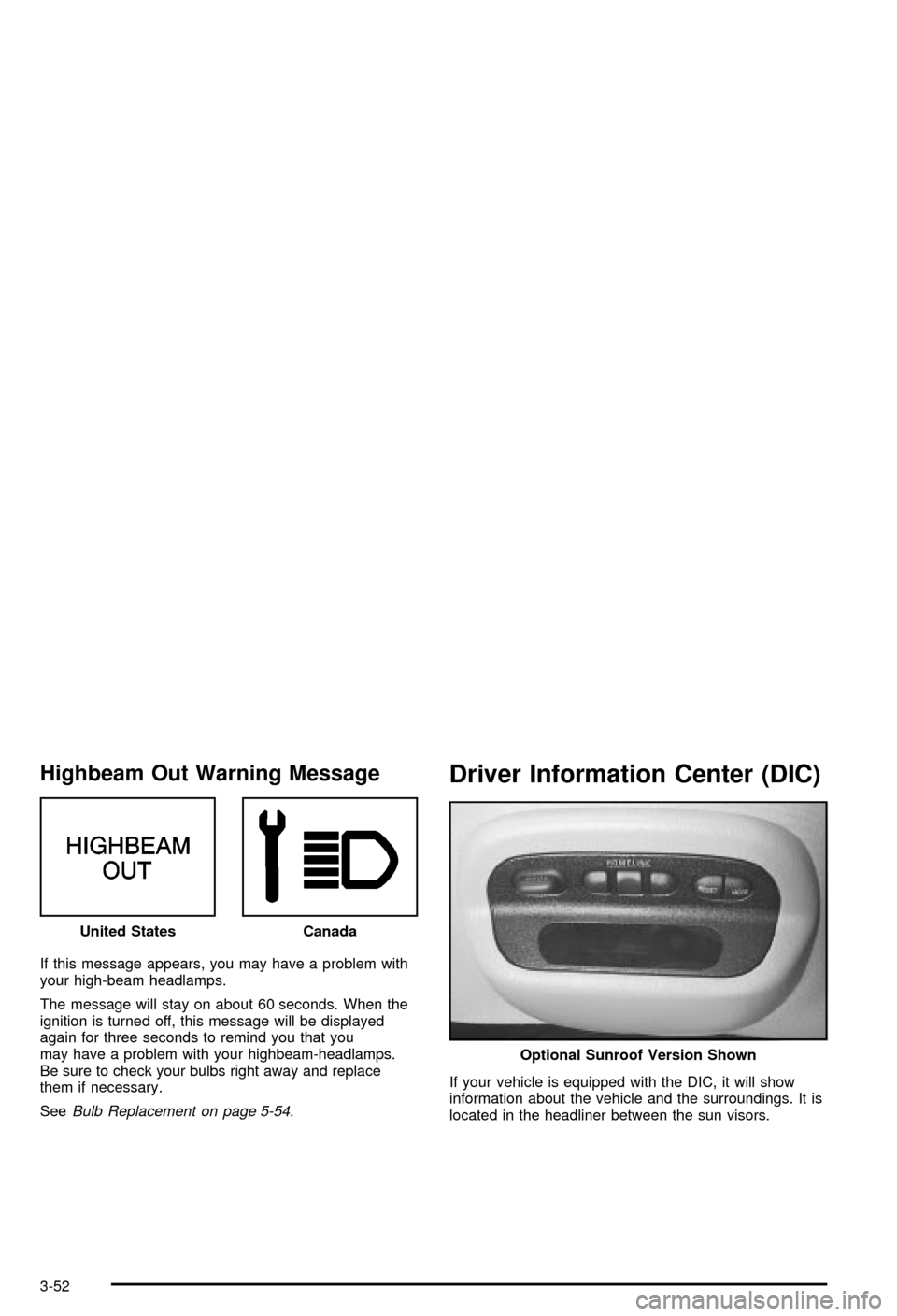 CHEVROLET MONTE CARLO 2003 6.G Owners Manual Highbeam Out Warning Message
If this message appears, you may have a problem with
your high-beam headlamps.
The message will stay on about 60 seconds. When the
ignition is turned off, this message wil