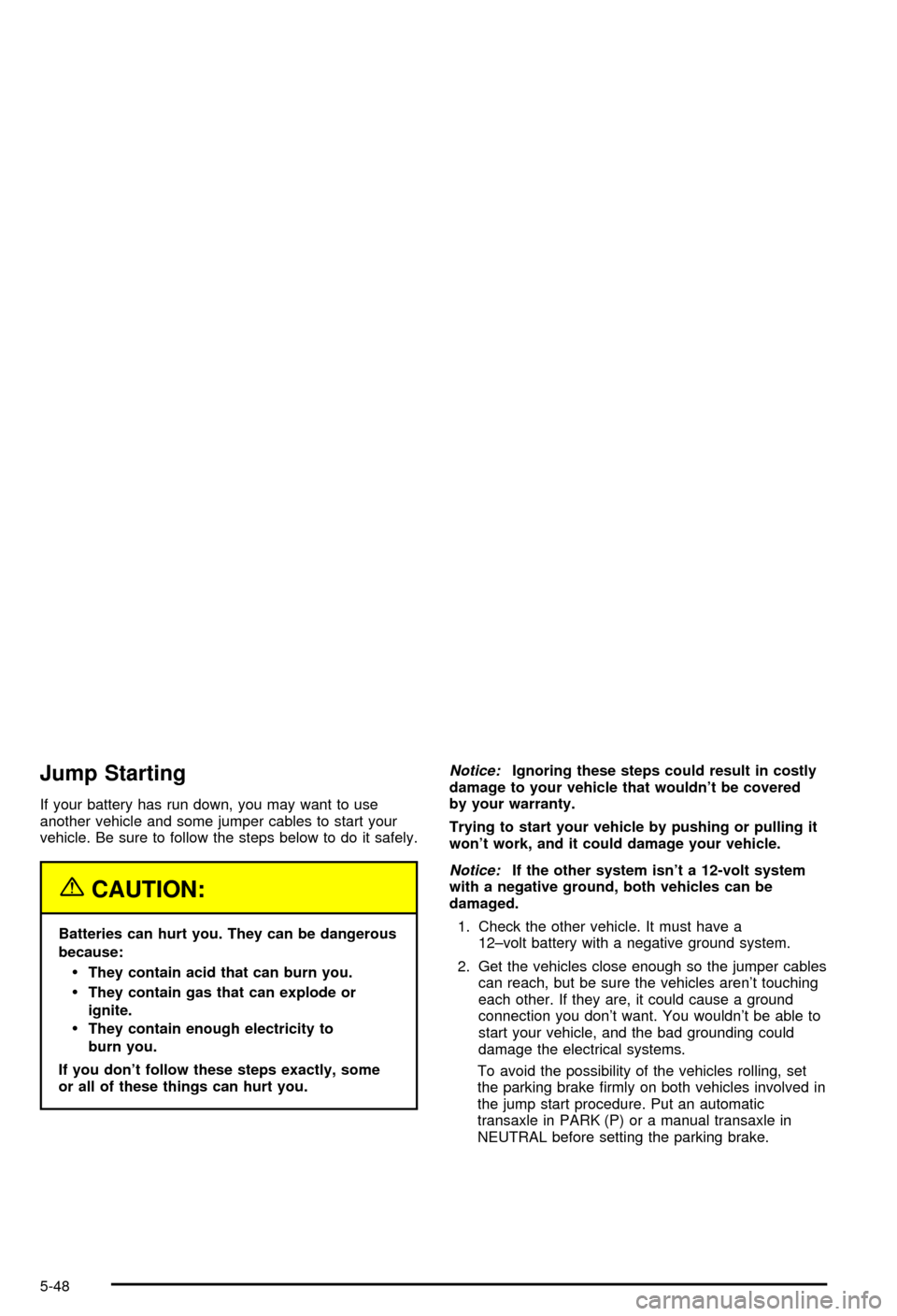 CHEVROLET MONTE CARLO 2003 6.G Owners Manual Jump Starting
If your battery has run down, you may want to use
another vehicle and some jumper cables to start your
vehicle. Be sure to follow the steps below to do it safely.
{CAUTION:
Batteries can
