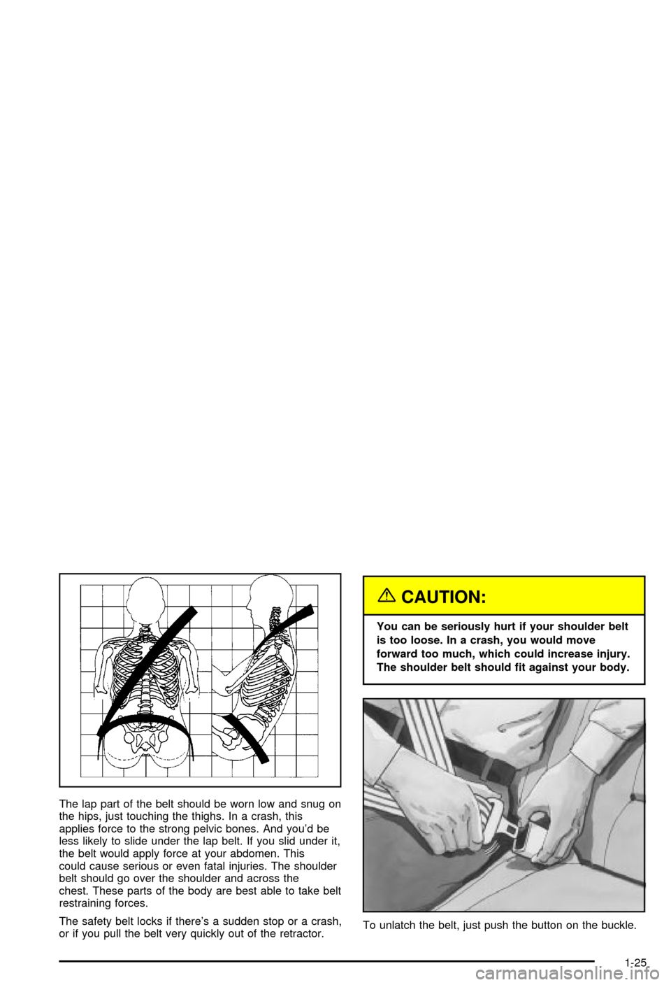 CHEVROLET MONTE CARLO 2003 6.G Owners Manual The lap part of the belt should be worn low and snug on
the hips, just touching the thighs. In a crash, this
applies force to the strong pelvic bones. And youd be
less likely to slide under the lap b