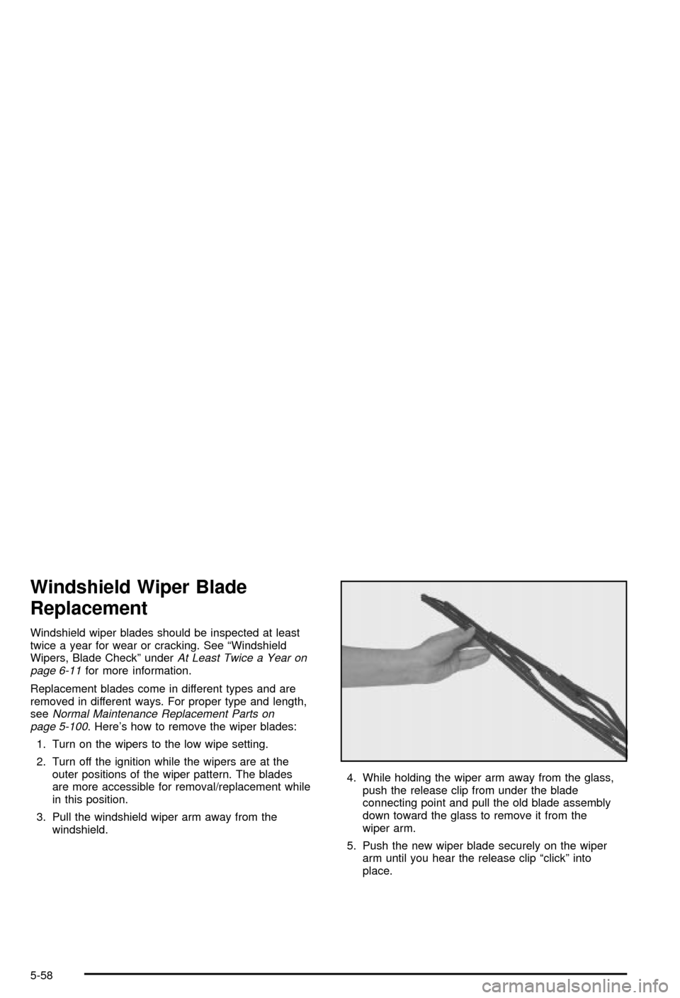 CHEVROLET MONTE CARLO 2003 6.G Owners Manual Windshield Wiper Blade
Replacement
Windshield wiper blades should be inspected at least
twice a year for wear or cracking. See ªWindshield
Wipers, Blade Checkº under
At Least Twice a Year on
page 6-