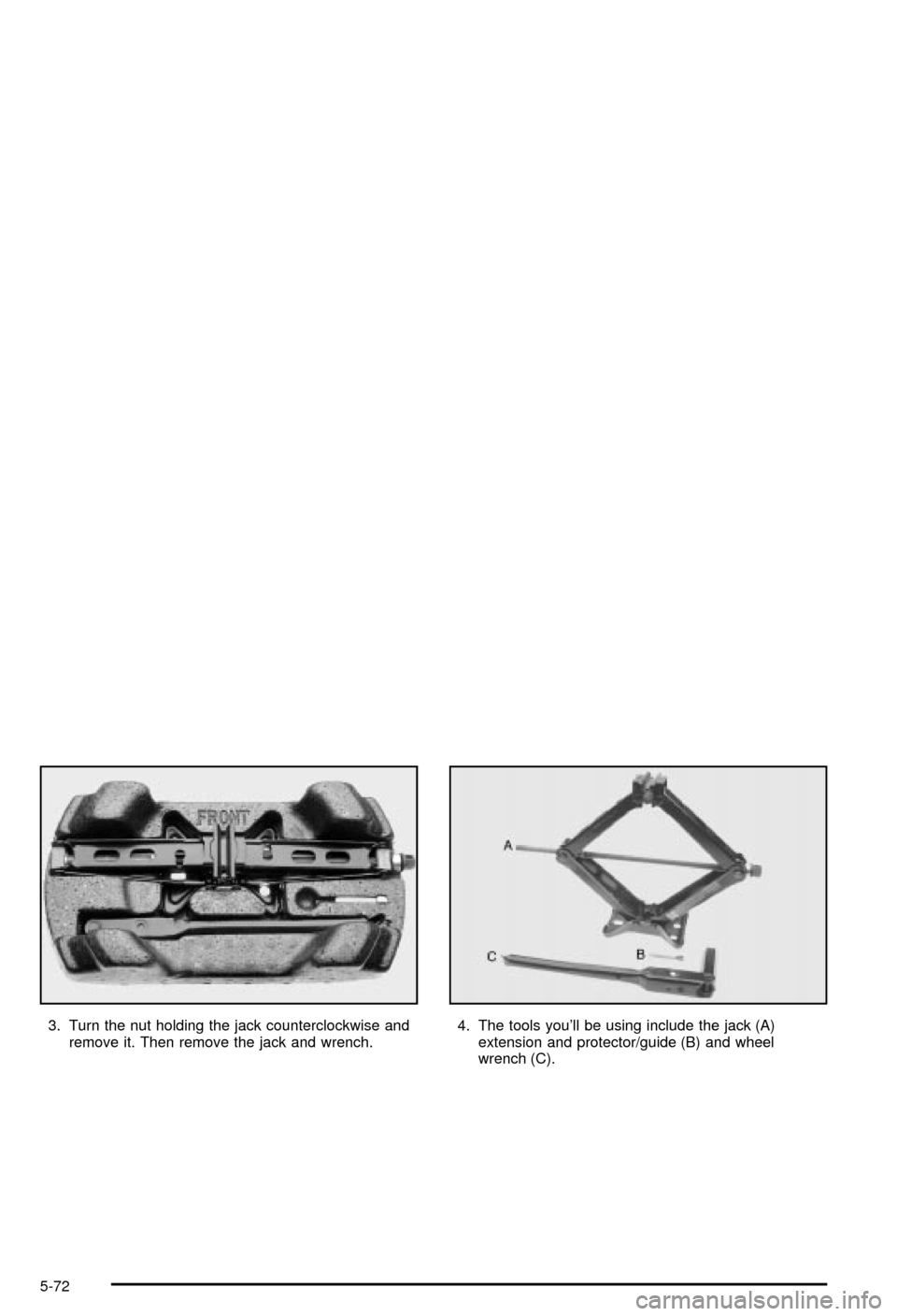 CHEVROLET MONTE CARLO 2003 6.G Owners Manual 3. Turn the nut holding the jack counterclockwise and
remove it. Then remove the jack and wrench.4. The tools youll be using include the jack (A)
extension and protector/guide (B) and wheel
wrench (C