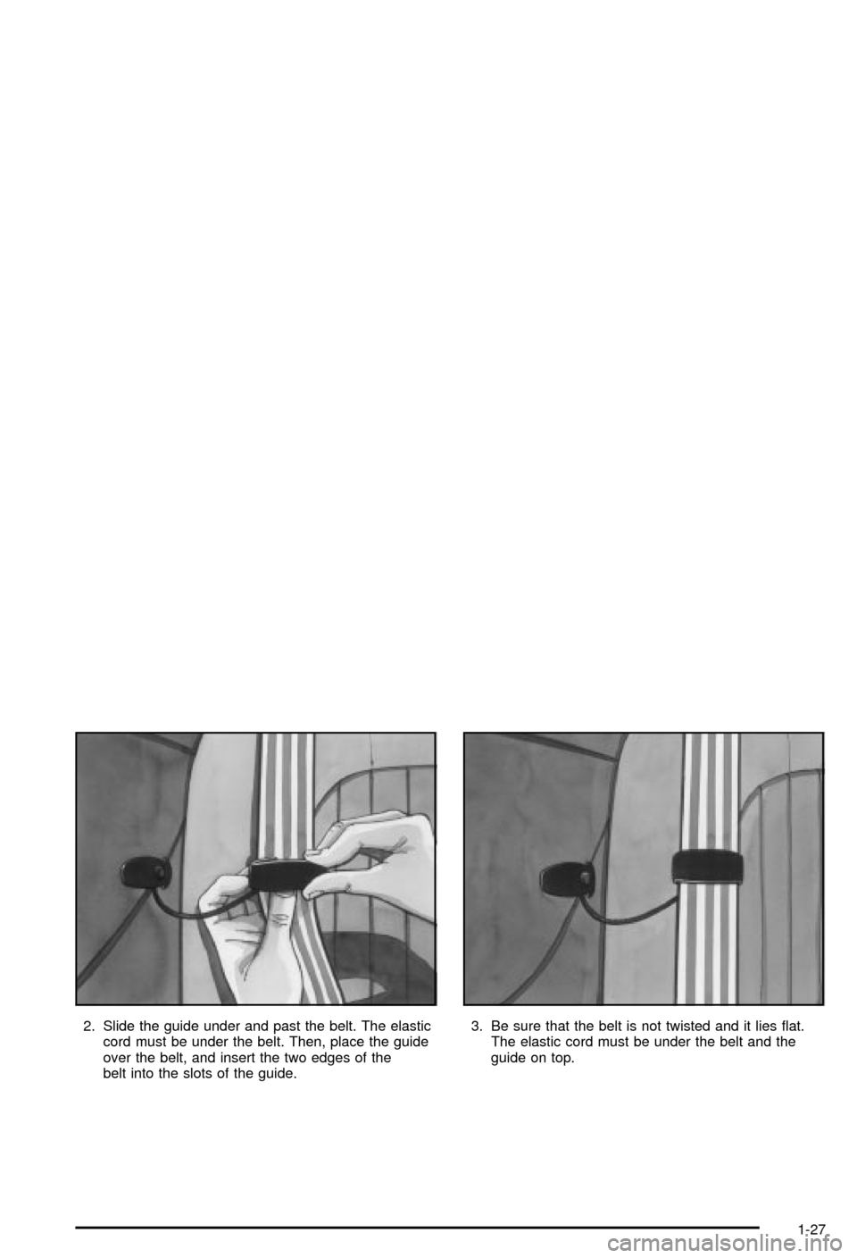CHEVROLET MONTE CARLO 2003 6.G Owners Manual 2. Slide the guide under and past the belt. The elastic
cord must be under the belt. Then, place the guide
over the belt, and insert the two edges of the
belt into the slots of the guide.3. Be sure th