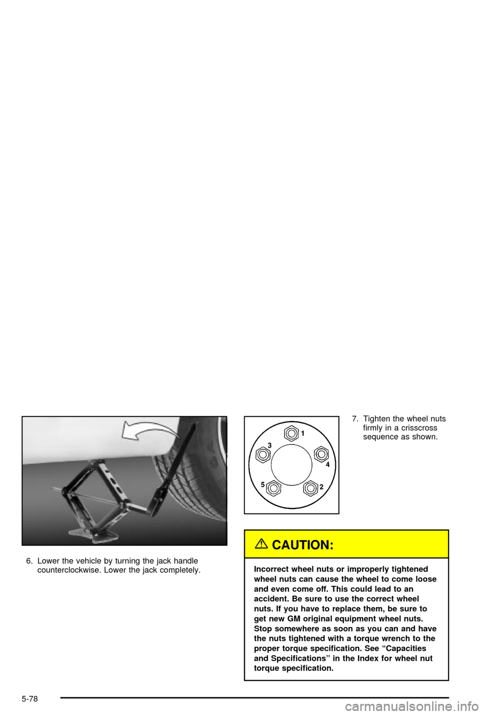 CHEVROLET MONTE CARLO 2003 6.G Owners Manual 6. Lower the vehicle by turning the jack handle
counterclockwise. Lower the jack completely.7. Tighten the wheel nuts
®rmly in a crisscross
sequence as shown.
{CAUTION:
Incorrect wheel nuts or improp