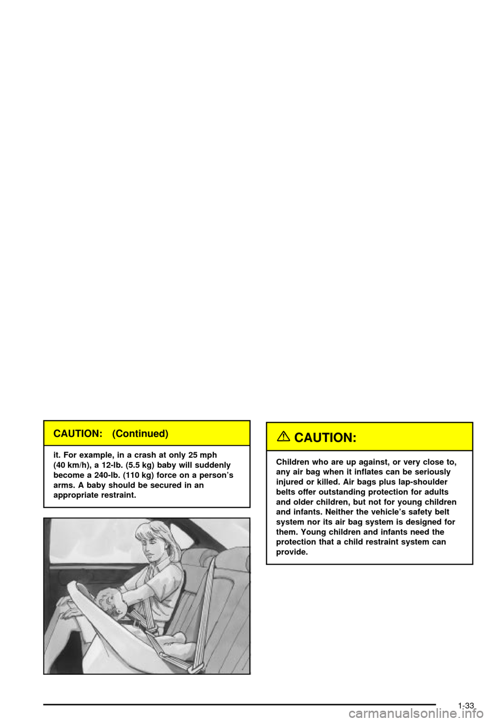 CHEVROLET MONTE CARLO 2003 6.G Owners Manual CAUTION: (Continued)
it. For example, in a crash at only 25 mph
(40 km/h), a 12-lb. (5.5 kg) baby will suddenly
become a 240-lb. (110 kg) force on a persons
arms. A baby should be secured in an
appro