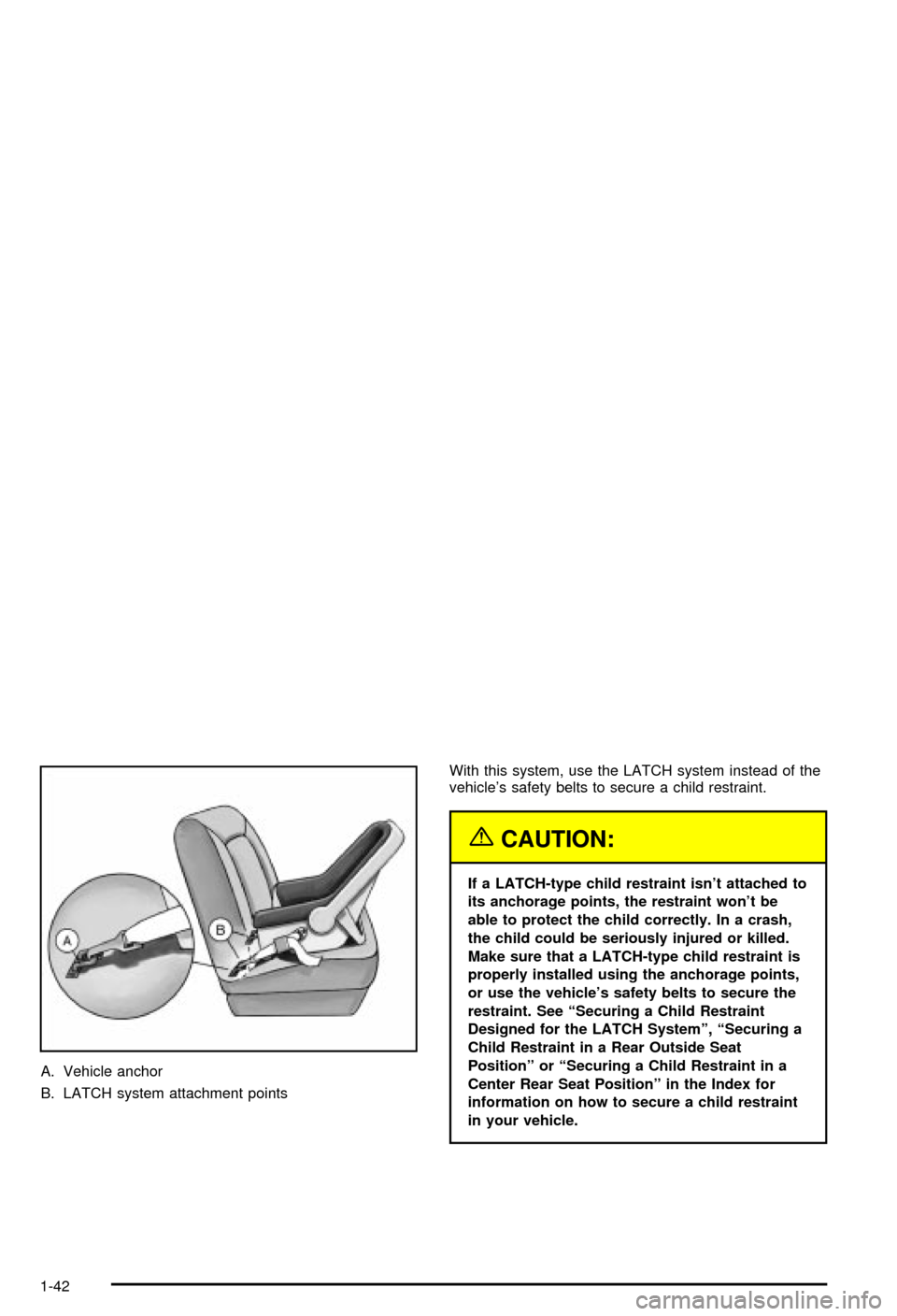 CHEVROLET MONTE CARLO 2003 6.G Owners Manual A. Vehicle anchor
B. LATCH system attachment pointsWith this system, use the LATCH system instead of the
vehicles safety belts to secure a child restraint.
{CAUTION:
If a LATCH-type child restraint i