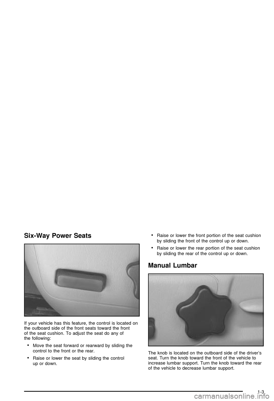 CHEVROLET MONTE CARLO 2003 6.G Owners Manual Six-Way Power Seats
If your vehicle has this feature, the control is located on
the outboard side of the front seats toward the front
of the seat cushion. To adjust the seat do any of
the following:

