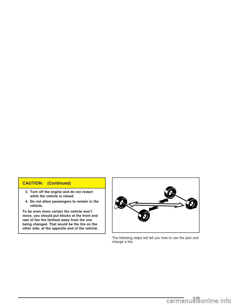 CHEVROLET OPTRA 2004 1.G Owners Manual CAUTION: (Continued)
3. Turn off the engine and do not restart
while the vehicle is raised.
4. Do not allow passengers to remain in the
vehicle.
To be even more certain the vehicle won’t
move, you s