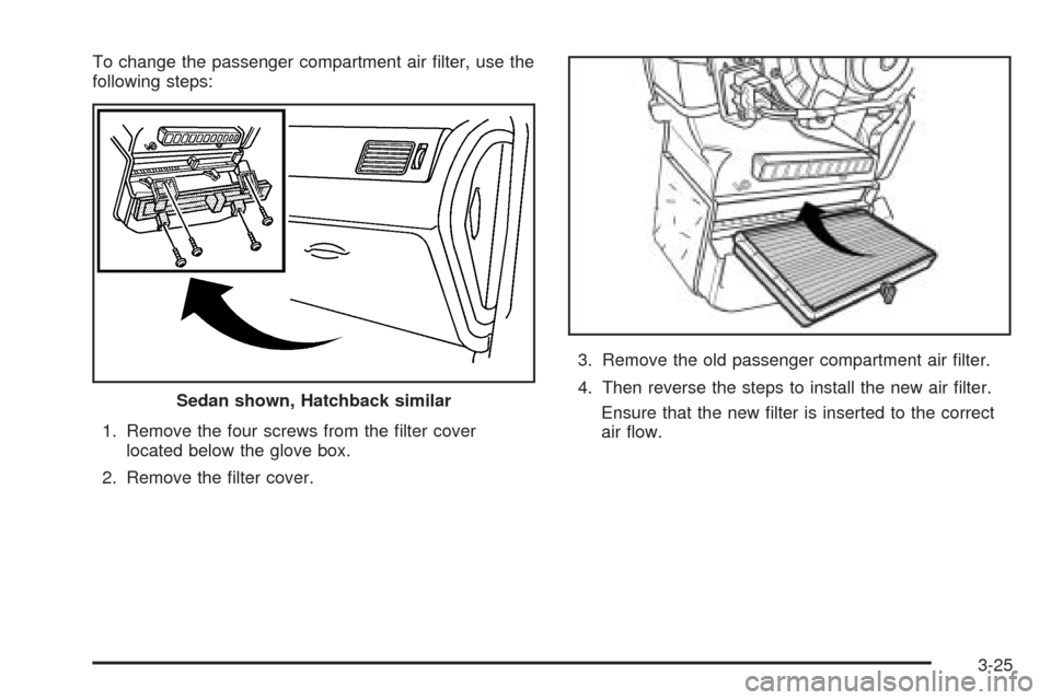 CHEVROLET OPTRA 2005 1.G Owners Manual To change the passenger compartment air ﬁlter, use the
following steps:
1. Remove the four screws from the ﬁlter cover
located below the glove box.
2. Remove the ﬁlter cover.3. Remove the old pa