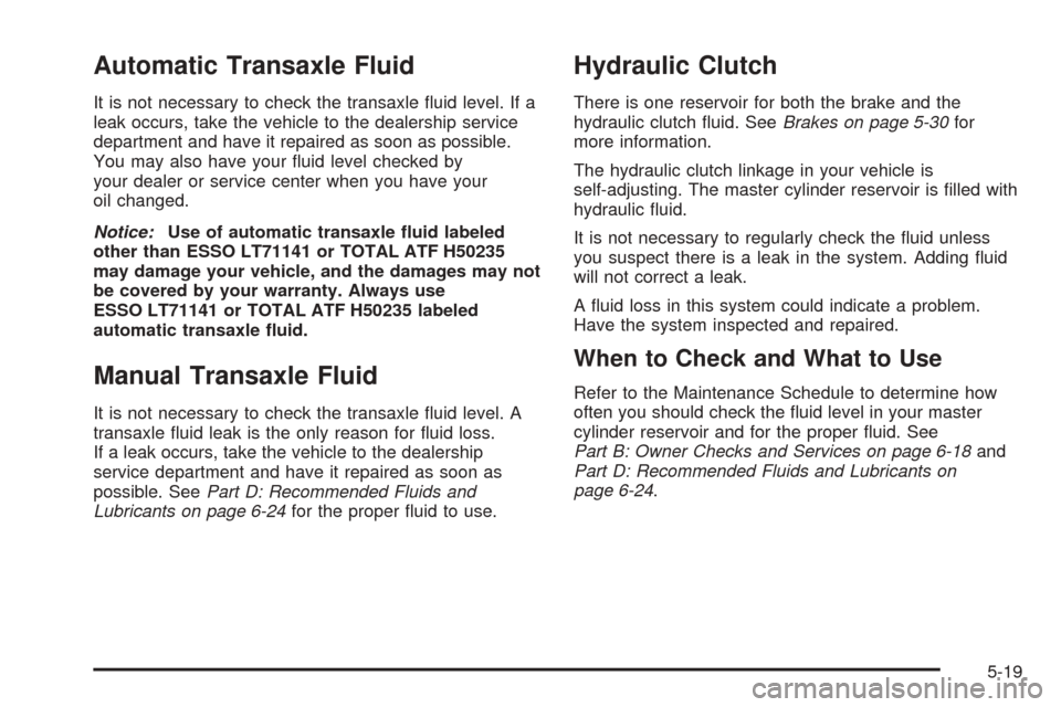 CHEVROLET OPTRA 5 2005 1.G Owners Manual Automatic Transaxle Fluid
It is not necessary to check the transaxle fluid level. If a
leak occurs, take the vehicle to the dealership service
department and have it repaired as soon as possible.
You CHEVROLET OPTRA 5 2005 1.G Owners Manual Automatic Transaxle Fluid
It is not necessary to check the transaxle fluid level. If a
leak occurs, take the vehicle to the dealership service
department and have it repaired as soon as possible.
You