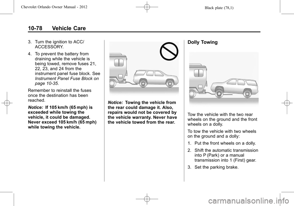 CHEVROLET ORLANDO 2012 1.G Owners Manual Black plate (78,1)Chevrolet Orlando Owner Manual - 2012
10-78 Vehicle Care
3. Turn the ignition to ACC/ACCESSORY.
4. To prevent the battery from draining while the vehicle is
being towed, remove fuses CHEVROLET ORLANDO 2012 1.G Owners Manual Black plate (78,1)Chevrolet Orlando Owner Manual - 2012
10-78 Vehicle Care
3. Turn the ignition to ACC/ACCESSORY.
4. To prevent the battery from draining while the vehicle is
being towed, remove fuses