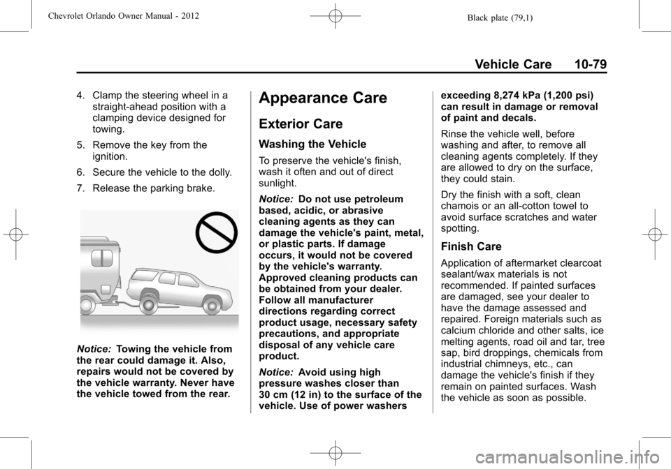 CHEVROLET ORLANDO 2012 1.G Owners Manual Black plate (79,1)Chevrolet Orlando Owner Manual - 2012
Vehicle Care 10-79
4. Clamp the steering wheel in astraight-ahead position with a
clamping device designed for
towing.
5. Remove the key from th CHEVROLET ORLANDO 2012 1.G Owners Manual Black plate (79,1)Chevrolet Orlando Owner Manual - 2012
Vehicle Care 10-79
4. Clamp the steering wheel in astraight-ahead position with a
clamping device designed for
towing.
5. Remove the key from th