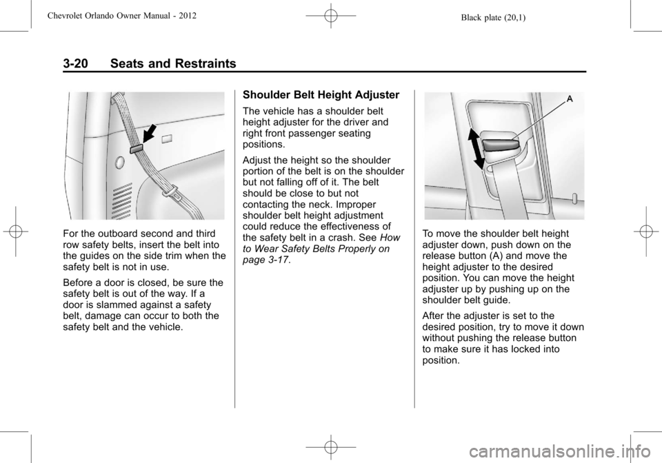 CHEVROLET ORLANDO 2012 1.G Owners Manual Black plate (20,1)Chevrolet Orlando Owner Manual - 2012
3-20 Seats and Restraints
For the outboard second and third
row safety belts, insert the belt into
the guides on the side trim when the
safety b CHEVROLET ORLANDO 2012 1.G Owners Manual Black plate (20,1)Chevrolet Orlando Owner Manual - 2012
3-20 Seats and Restraints
For the outboard second and third
row safety belts, insert the belt into
the guides on the side trim when the
safety b