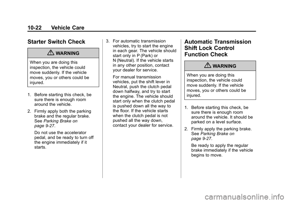 CHEVROLET ORLANDO 2013 1.G Owners Manual Black plate (22,1)Chevrolet Orlando Owner Manual - 2013 - CRC - 6/5/12
10-22 Vehicle Care
Starter Switch Check
{WARNING
When you are doing this
inspection, the vehicle could
move suddenly. If the vehi