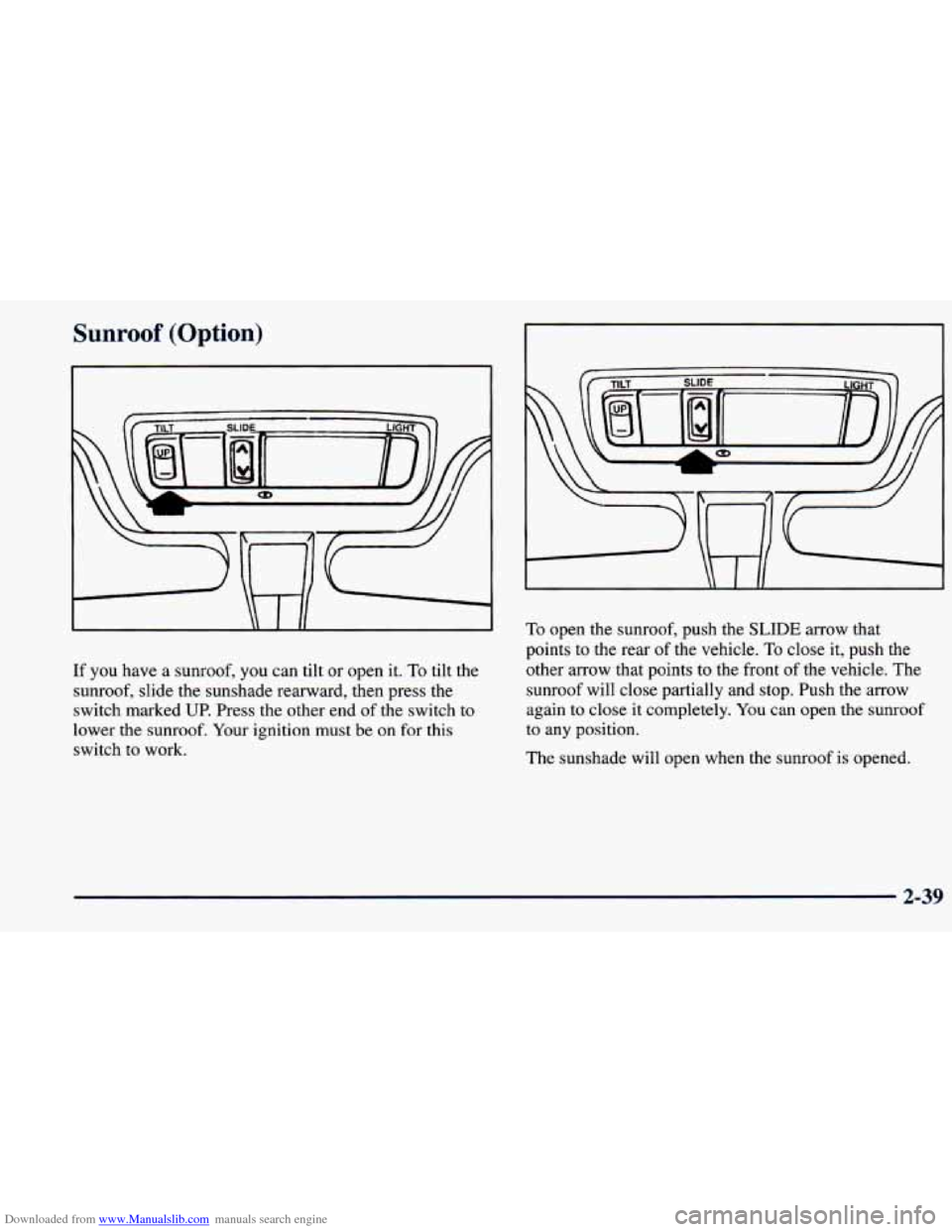 CHEVROLET PRIZM 1998 3.G Owners Manual Downloaded from www.Manualslib.com manuals search engine Sunroof (Option) 
If you have a sunroof,  you can tilt or open it. To tilt  the 
sunroof, slide the sunshade rearward,  then press the 
switch 