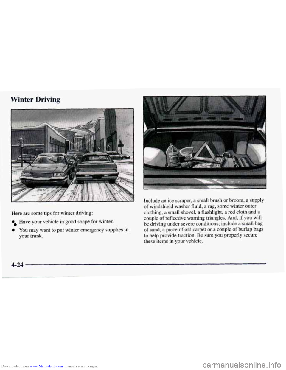 CHEVROLET PRIZM 1998 3.G Owners Manual Downloaded from www.Manualslib.com manuals search engine Winter Driving 
Here are some tips for winter  driving: 
Have your  vehicle  in  good shape for winter.  Include 
an 
ice scraper,  a  small br