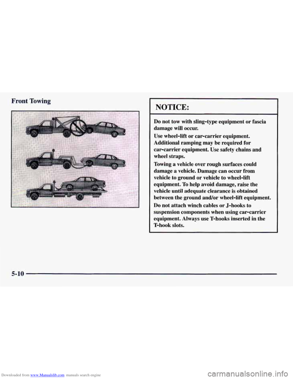 CHEVROLET PRIZM 1998 3.G Owners Manual Downloaded from www.Manualslib.com manuals search engine Front Towing 
NOTICE: 
Do not  tow  with  sling-type  equipment or fascia 
damage will  occur. 
Use  wheel-lift  or  car-carrier  equipment. 
A