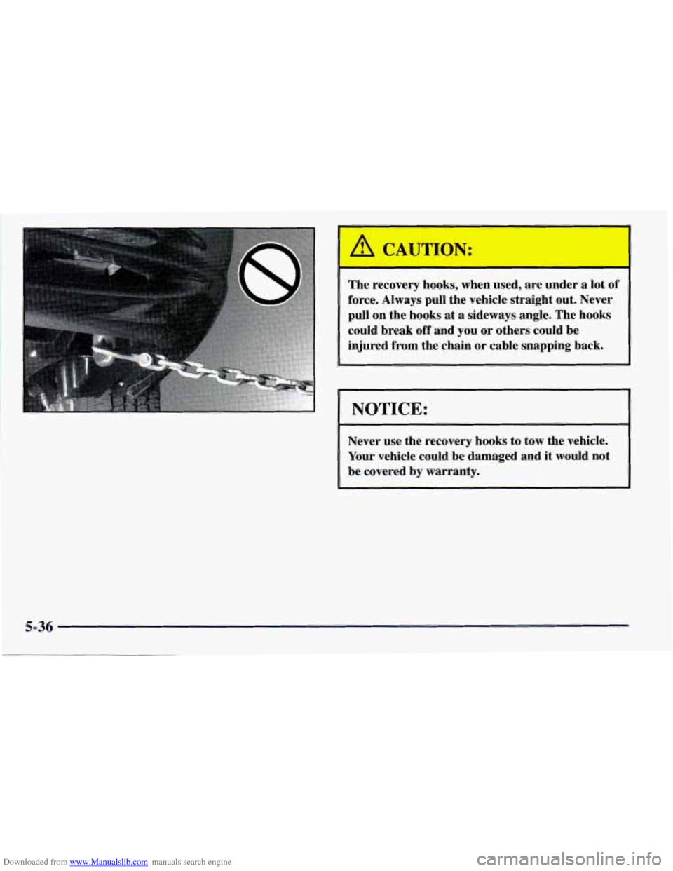 CHEVROLET PRIZM 1998 3.G Owners Manual Downloaded from www.Manualslib.com manuals search engine . 
The recovery  hooks,  when  used,  are under  a lot  of 
force.  Always  pull  the vehicle  straight  out.  Never 
pull  on  the hooks  at a
