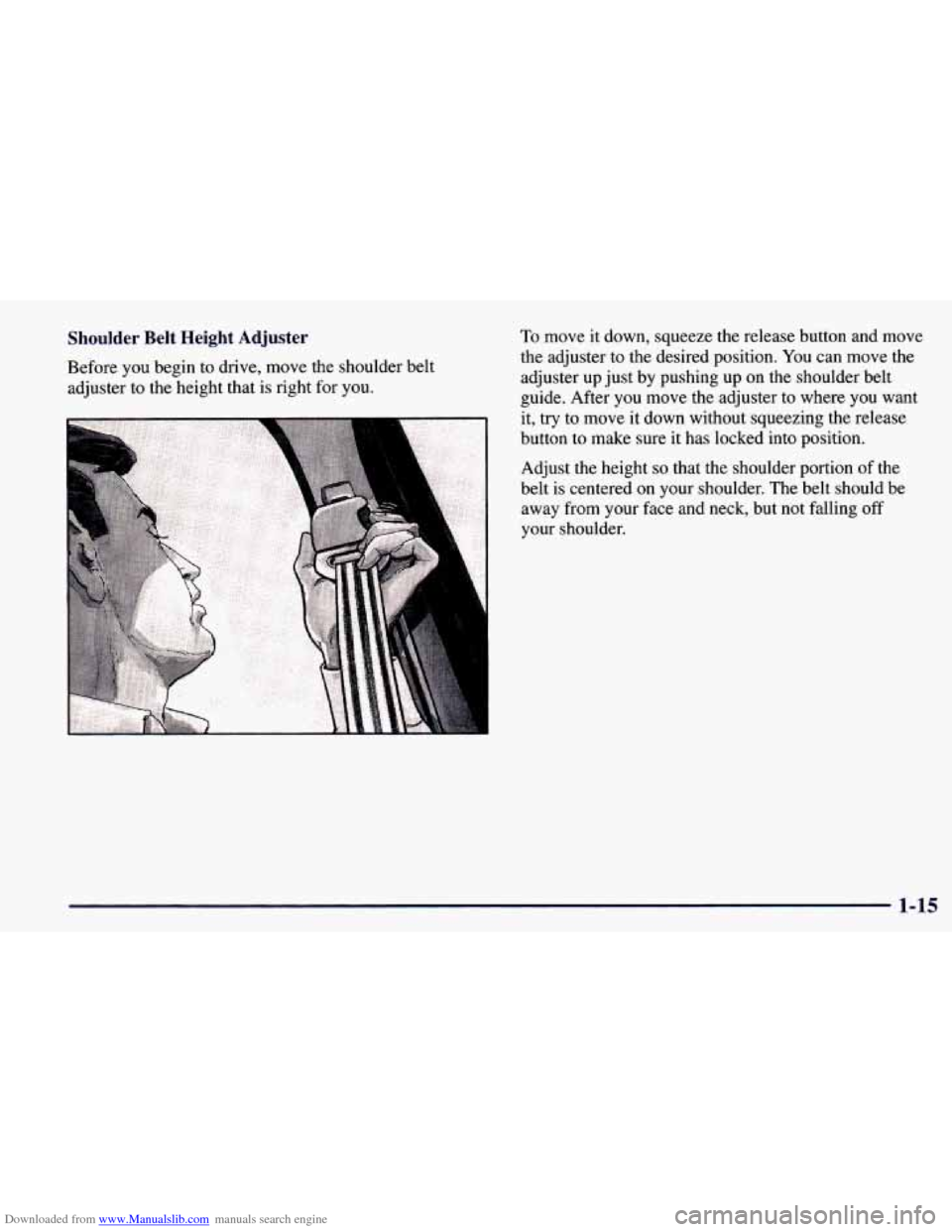 CHEVROLET PRIZM 1998 3.G Owners Manual Downloaded from www.Manualslib.com manuals search engine Shoulder  Belt  Height  Adjuster v " 
Before you  begin  to  drive, move the shoulder belt 
adjuster  to the height that is right  for you. 
To
